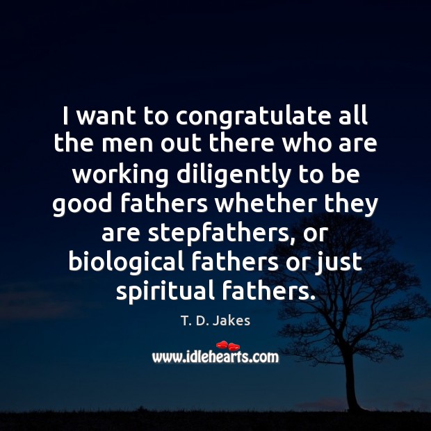 I want to congratulate all the men out there who are working T. D. Jakes Picture Quote
