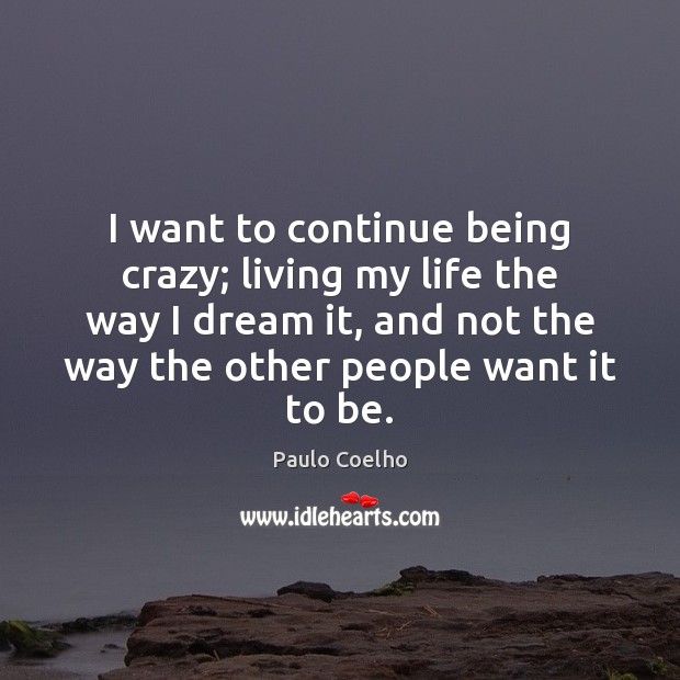 I want to continue being crazy; living my life the way I Paulo Coelho Picture Quote
