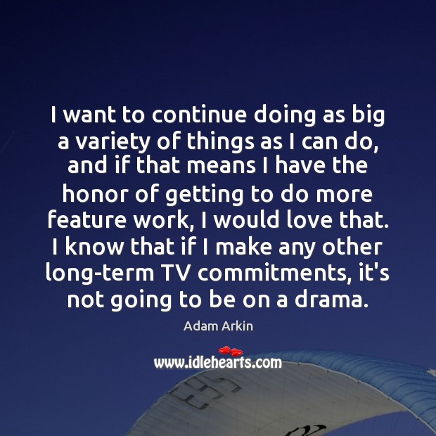 I want to continue doing as big a variety of things as Adam Arkin Picture Quote