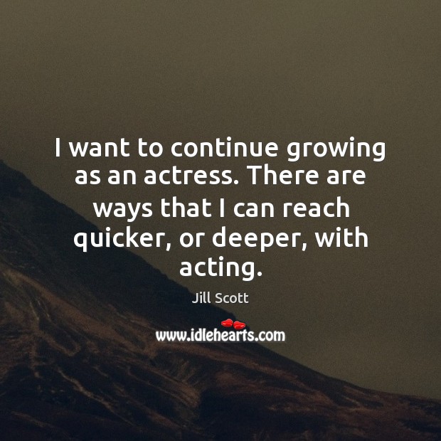 I want to continue growing as an actress. There are ways that Image
