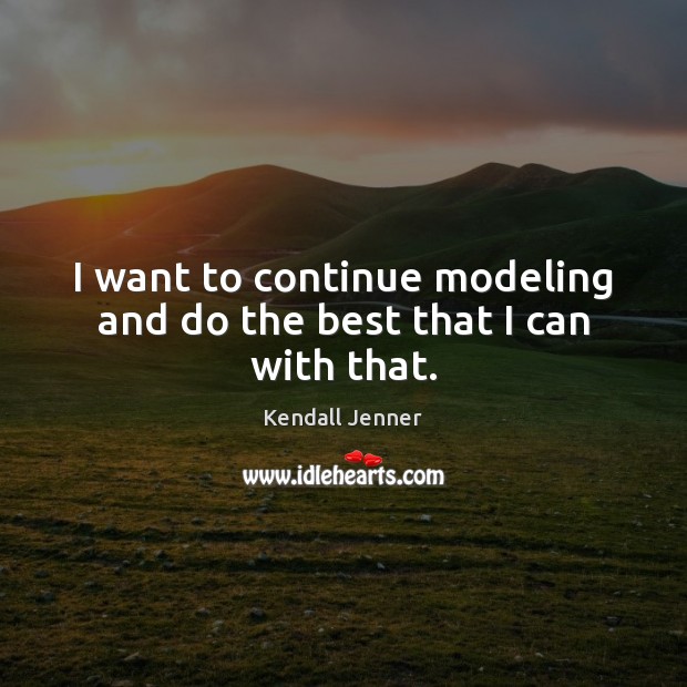 I want to continue modeling and do the best that I can with that. Kendall Jenner Picture Quote