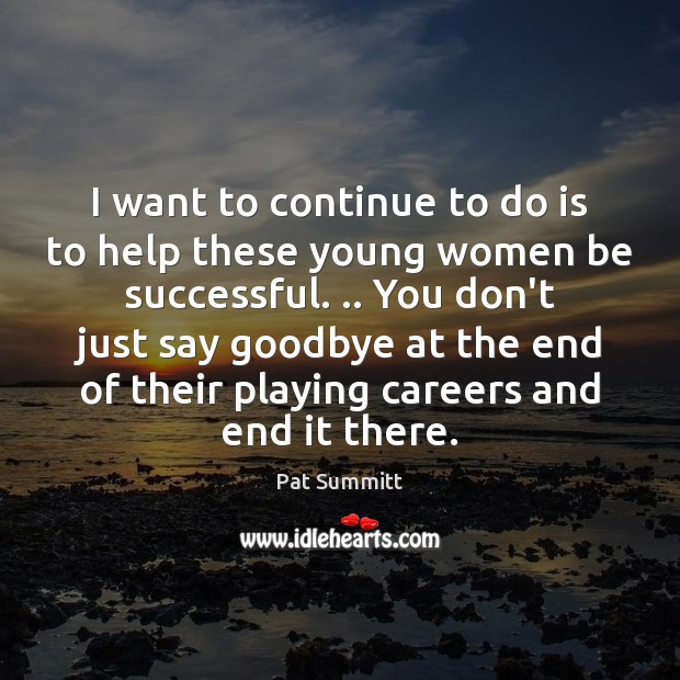 I want to continue to do is to help these young women Pat Summitt Picture Quote