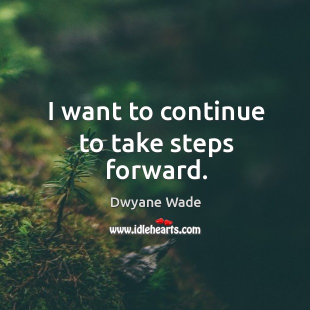 I want to continue to take steps forward. Dwyane Wade Picture Quote