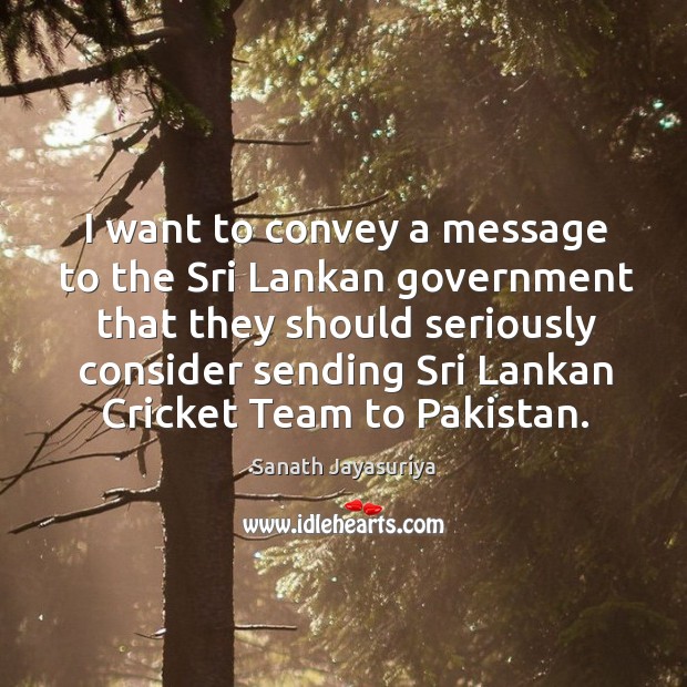 I want to convey a message to the Sri Lankan government that Sanath Jayasuriya Picture Quote