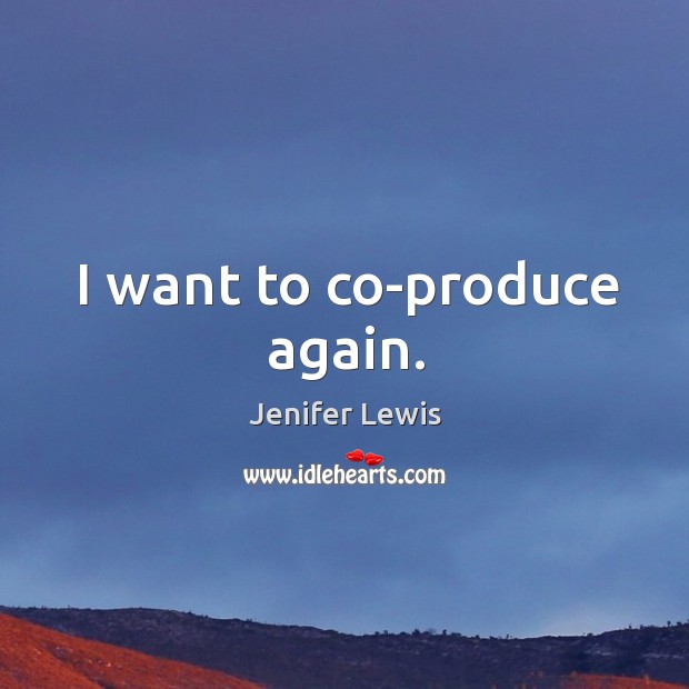 I want to co-produce again. Jenifer Lewis Picture Quote
