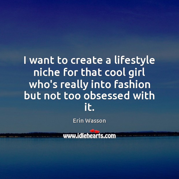 I want to create a lifestyle niche for that cool girl who’s Erin Wasson Picture Quote