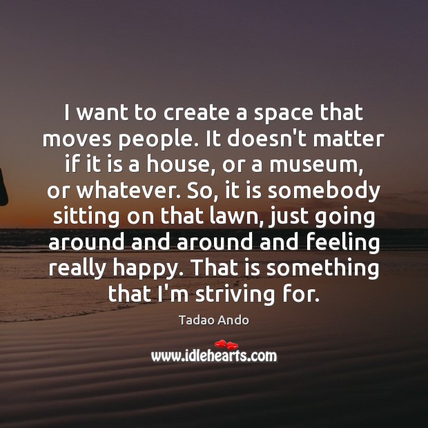 I want to create a space that moves people. It doesn’t matter Tadao Ando Picture Quote