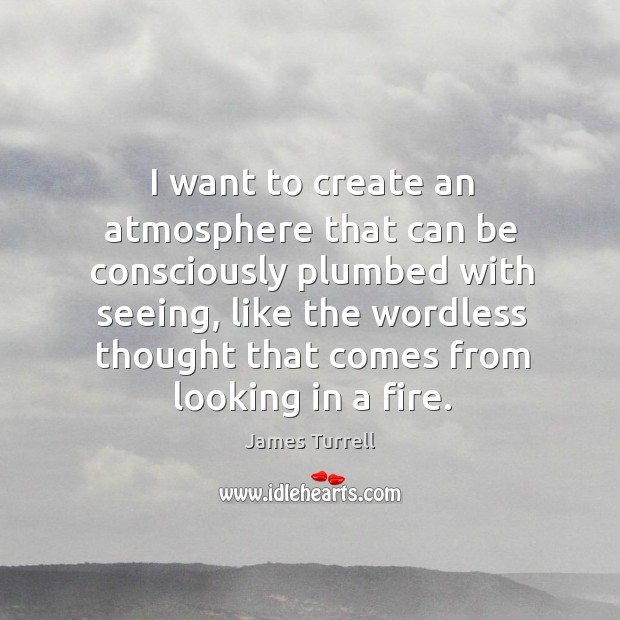 I want to create an atmosphere that can be consciously plumbed with James Turrell Picture Quote