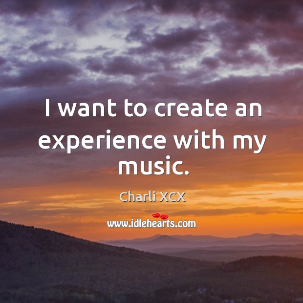 I want to create an experience with my music. Charli XCX Picture Quote
