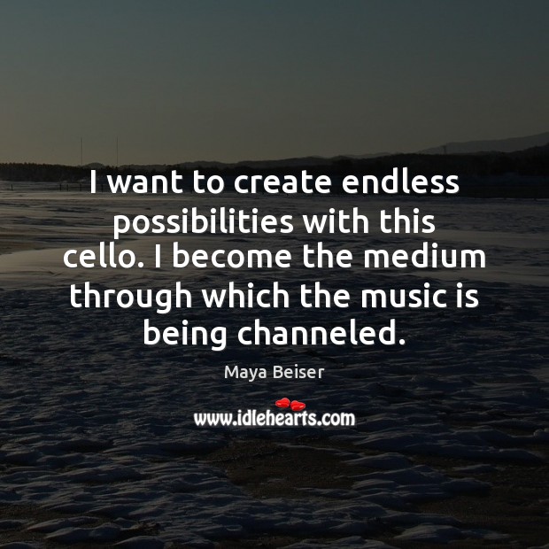 I want to create endless possibilities with this cello. I become the Maya Beiser Picture Quote