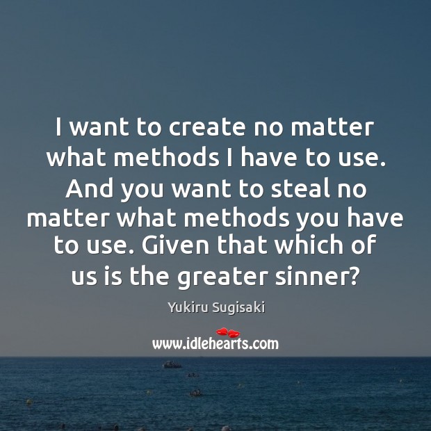 I want to create no matter what methods I have to use. Yukiru Sugisaki Picture Quote