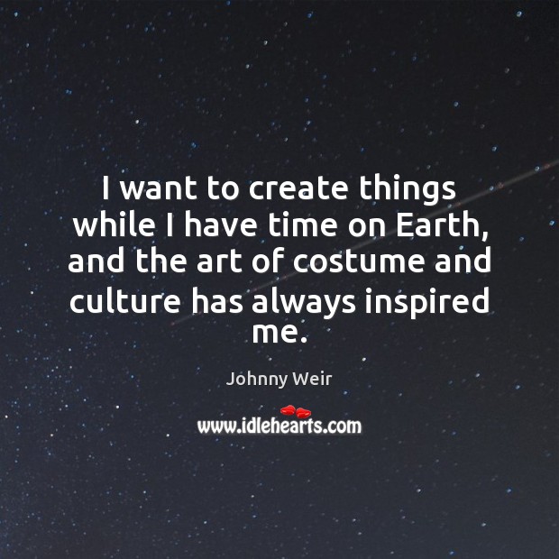 I want to create things while I have time on Earth, and Johnny Weir Picture Quote