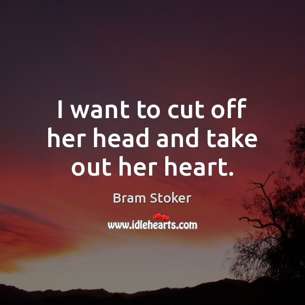 I want to cut off her head and take out her heart. Bram Stoker Picture Quote