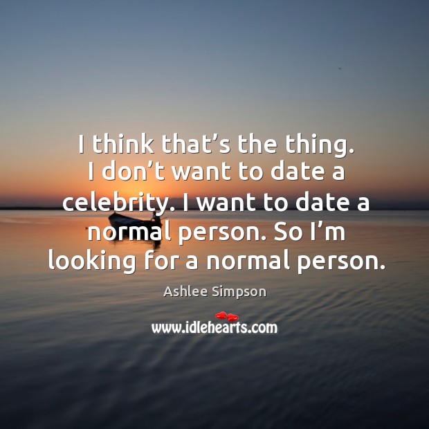 I want to date a normal person. So I’m looking for a normal person. Ashlee Simpson Picture Quote
