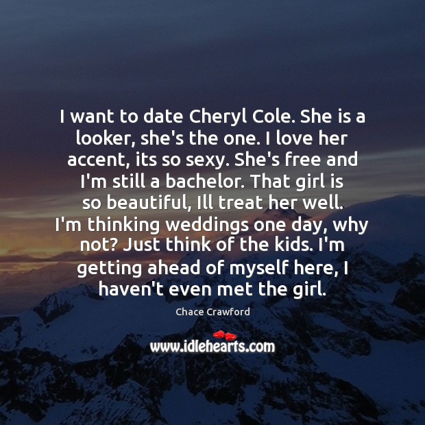 I want to date Cheryl Cole. She is a looker, she’s the Chace Crawford Picture Quote