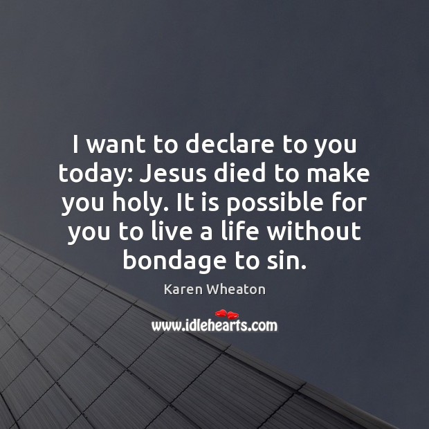I want to declare to you today: Jesus died to make you Karen Wheaton Picture Quote