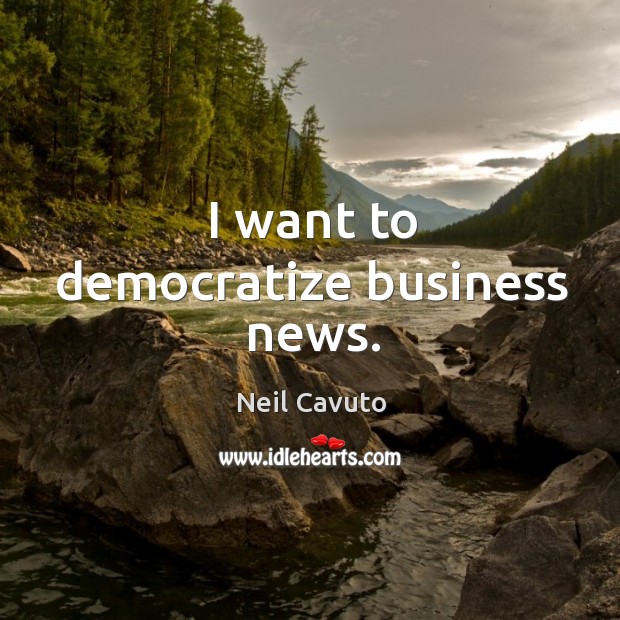 I want to democratize business news. Neil Cavuto Picture Quote
