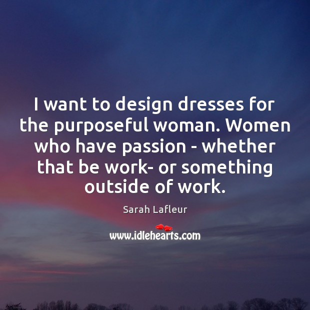 I want to design dresses for the purposeful woman. Women who have Sarah Lafleur Picture Quote