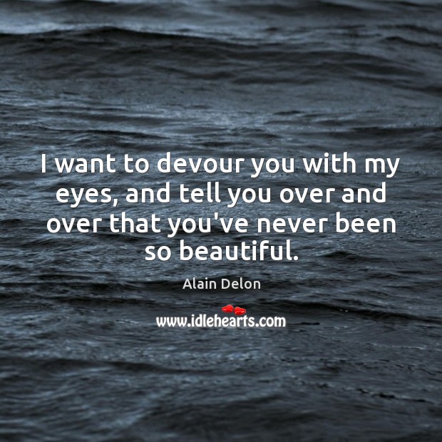 I want to devour you with my eyes, and tell you over Alain Delon Picture Quote