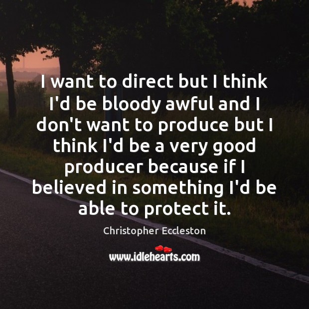I want to direct but I think I’d be bloody awful and Christopher Eccleston Picture Quote