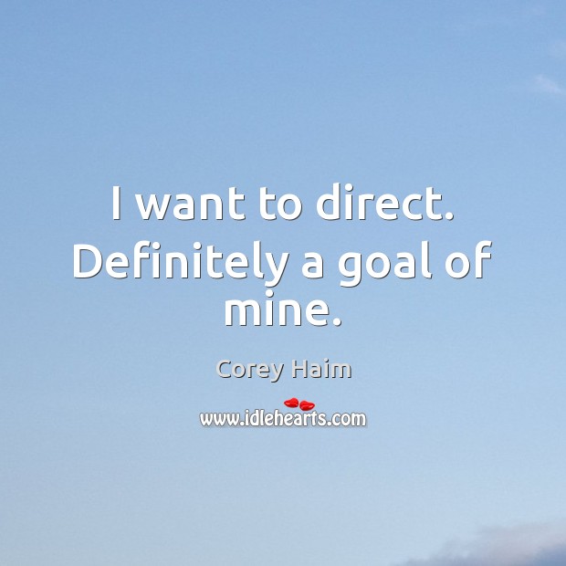 I want to direct. Definitely a goal of mine. Goal Quotes Image