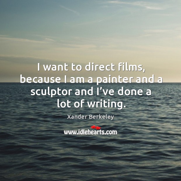 I want to direct films, because I am a painter and a sculptor and I’ve done a lot of writing. Image
