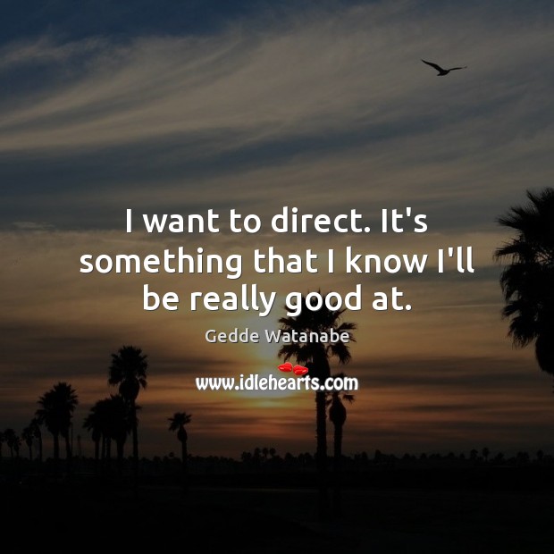 I want to direct. It’s something that I know I’ll be really good at. Image