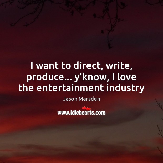I want to direct, write, produce… y’know, I love the entertainment industry Jason Marsden Picture Quote