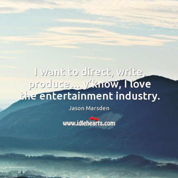I want to direct, write, produce… y’know, I love the entertainment industry. Jason Marsden Picture Quote
