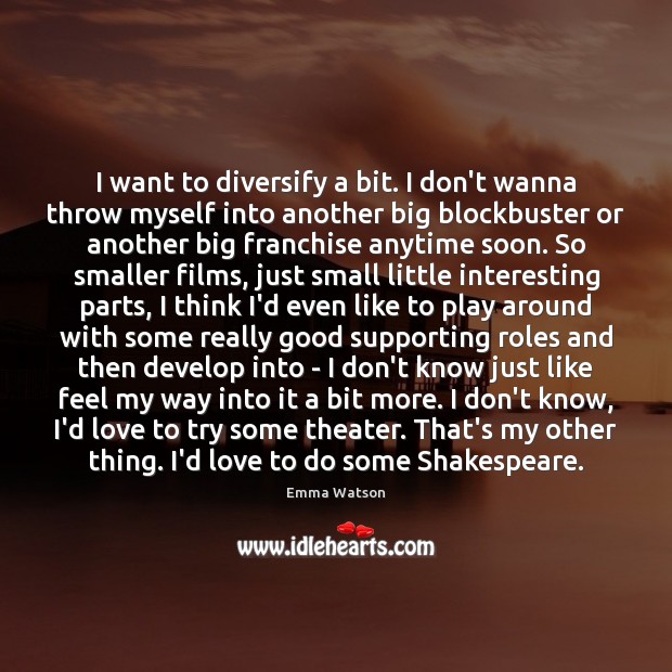 I want to diversify a bit. I don’t wanna throw myself into Emma Watson Picture Quote