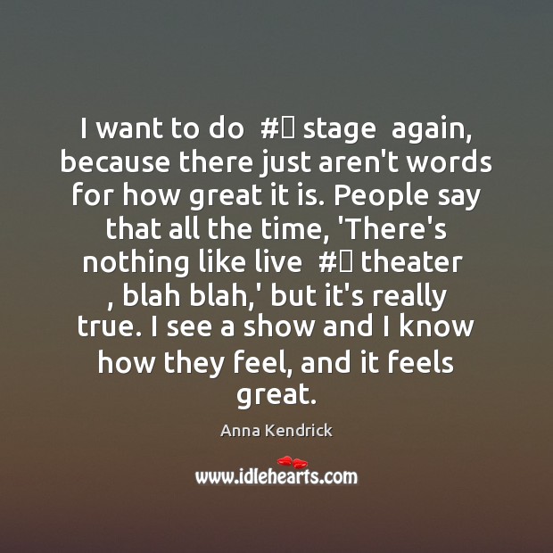 I want to do  #‎ stage  again, because there just aren’t words for Anna Kendrick Picture Quote