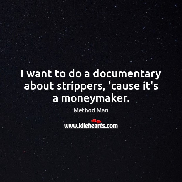 I want to do a documentary about strippers, ’cause it’s a moneymaker. Method Man Picture Quote