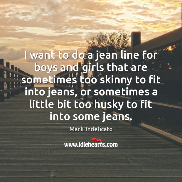 I want to do a jean line for boys and girls that Mark Indelicato Picture Quote
