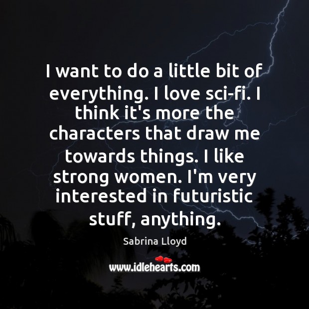 I want to do a little bit of everything. I love sci-fi. Sabrina Lloyd Picture Quote