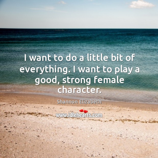 I want to do a little bit of everything. I want to play a good, strong female character. Image