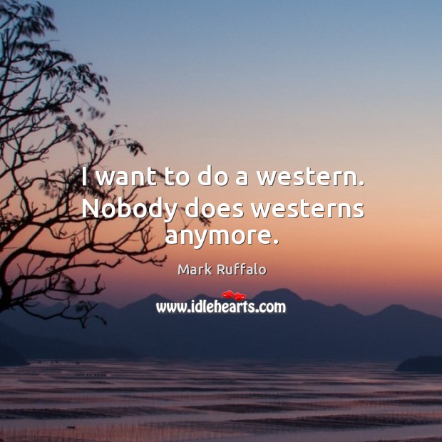 I want to do a western. Nobody does westerns anymore. Mark Ruffalo Picture Quote