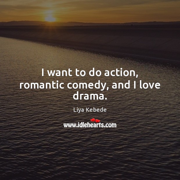 I want to do action, romantic comedy, and I love drama. Image