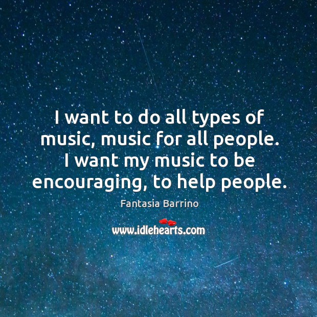 I want to do all types of music, music for all people. I want my music to be encouraging, to help people. Fantasia Barrino Picture Quote