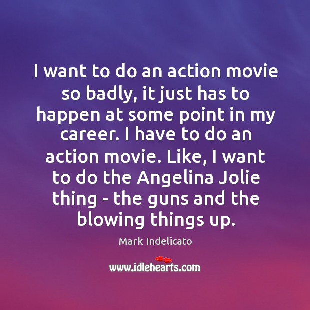 I want to do an action movie so badly, it just has Mark Indelicato Picture Quote