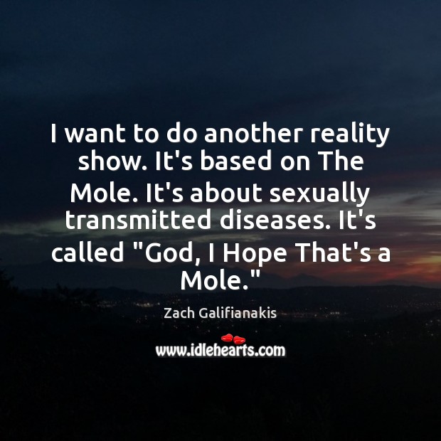 I want to do another reality show. It’s based on The Mole. Zach Galifianakis Picture Quote