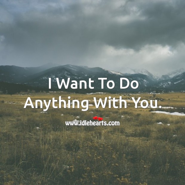 I want to do anything with you. With You Quotes Image