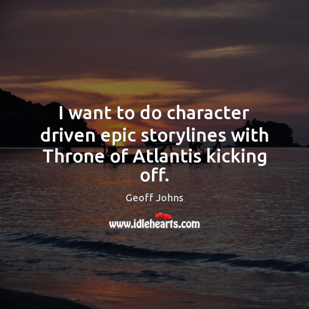 I want to do character driven epic storylines with Throne of Atlantis kicking off. Geoff Johns Picture Quote