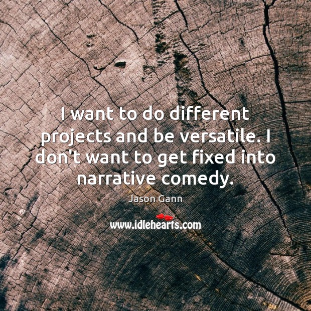 I want to do different projects and be versatile. I don’t want Jason Gann Picture Quote