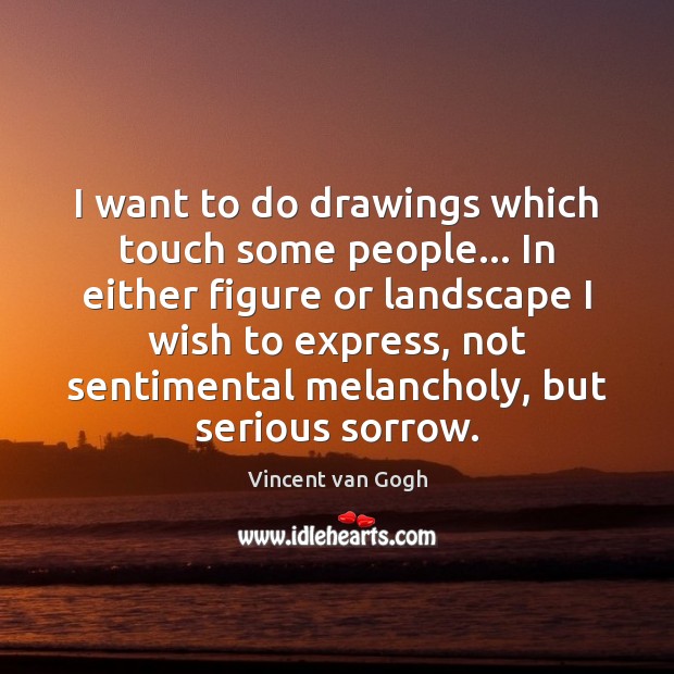 I want to do drawings which touch some people… In either figure Vincent van Gogh Picture Quote