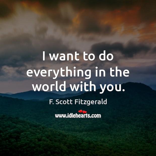 I want to do everything in the world with you. F. Scott Fitzgerald Picture Quote