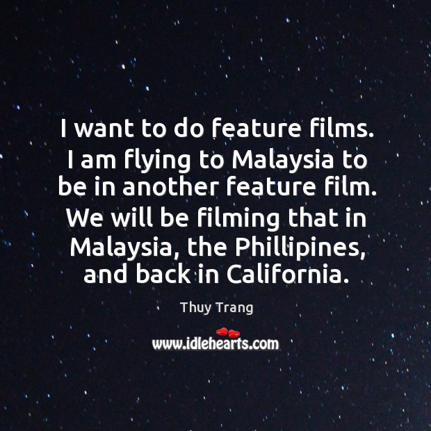 I want to do feature films. I am flying to malaysia to be in another feature film. Thuy Trang Picture Quote