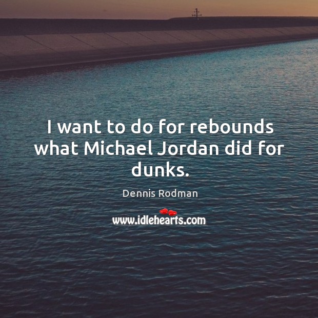I want to do for rebounds what michael jordan did for dunks. Dennis Rodman Picture Quote