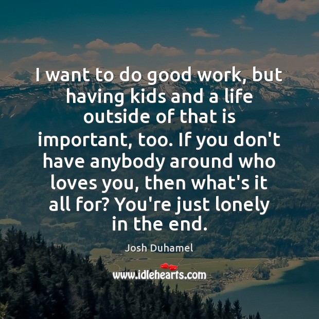 I want to do good work, but having kids and a life Josh Duhamel Picture Quote