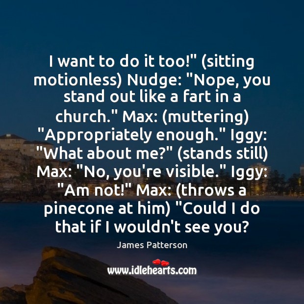I want to do it too!” (sitting motionless) Nudge: “Nope, you stand James Patterson Picture Quote
