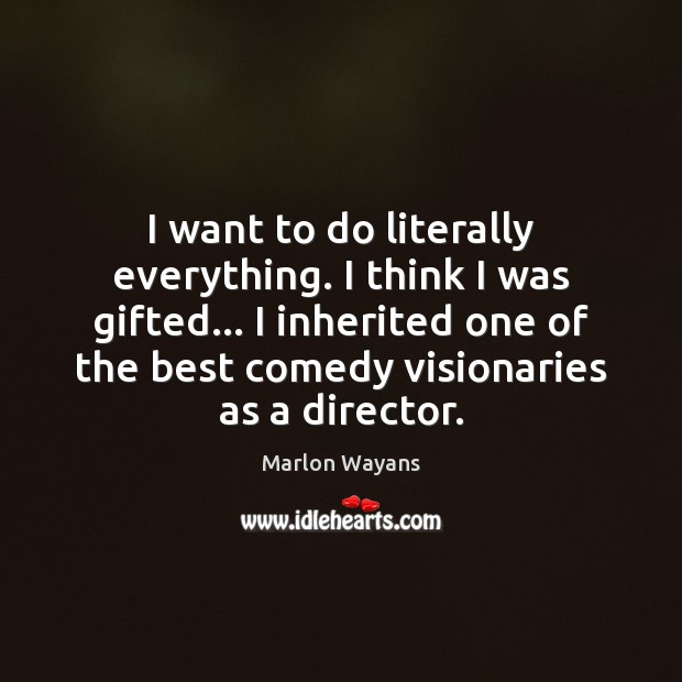 I want to do literally everything. I think I was gifted… I Marlon Wayans Picture Quote